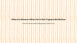 Where to Museum When You’re Not Trying to Be Obvious